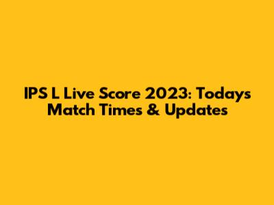 IPS L Live Score 2023: Today's Match Times & Updates