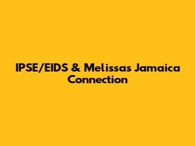 IPSE/EIDS & Melissa's Jamaica Connection