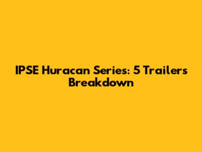 IPSE Huracan Series: 5 Trailers Breakdown