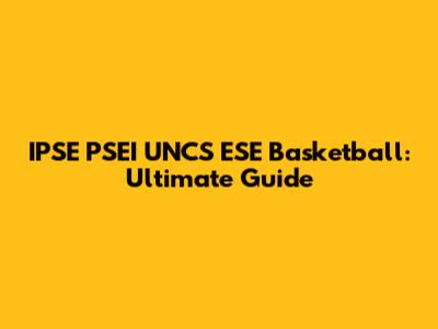 IPSE PSEI UNCS ESE Basketball: Ultimate Guide