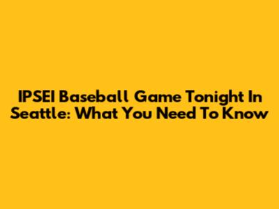 IPSEI Baseball Game Tonight In Seattle: What You Need To Know