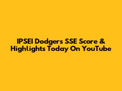 IPSEI Dodgers SSE Score & Highlights Today On YouTube