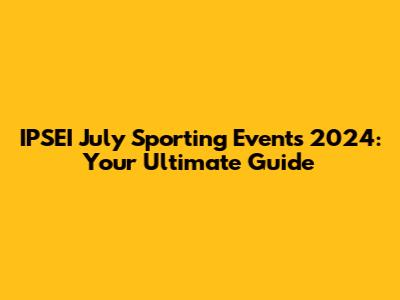 IPSEI July Sporting Events 2024: Your Ultimate Guide