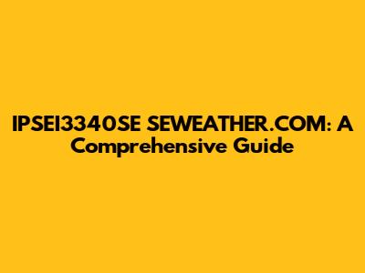 IPSEI3340SE SEWEATHER.COM: A Comprehensive Guide