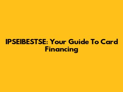 IPSEIBESTSE: Your Guide To Card Financing