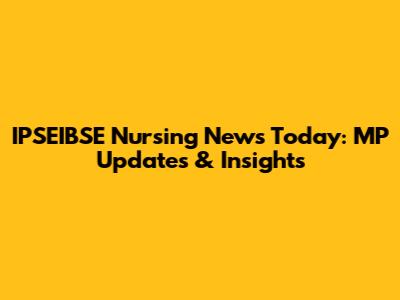 IPSEIBSE Nursing News Today: MP Updates & Insights