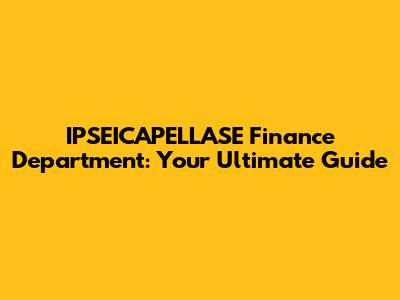 IPSEICAPELLASE Finance Department: Your Ultimate Guide