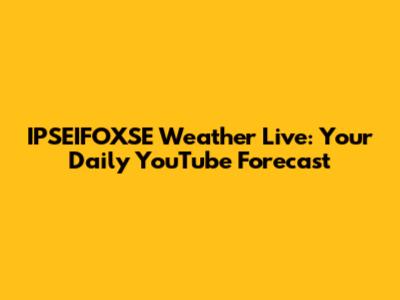 IPSEIFOXSE Weather Live: Your Daily YouTube Forecast