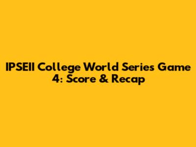 IPSEII College World Series Game 4: Score & Recap