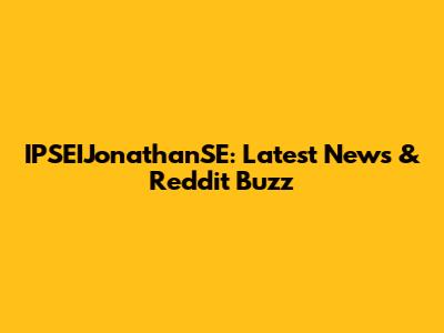 IPSEIJonathanSE: Latest News & Reddit Buzz