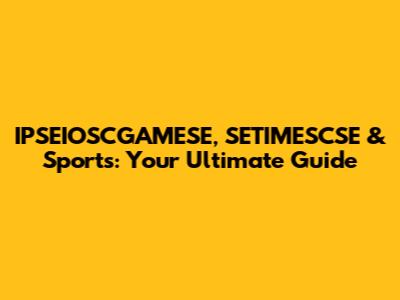 IPSEIOSCGAMESE, SETIMESCSE & Sports: Your Ultimate Guide