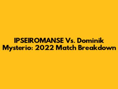 IPSEIROMANSE Vs. Dominik Mysterio: 2022 Match Breakdown