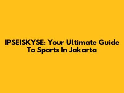 IPSEISKYSE: Your Ultimate Guide To Sports In Jakarta