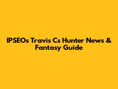 IPSEO's Travis C's Hunter News & Fantasy Guide