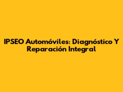 IPSEO Automóviles: Diagnóstico Y Reparación Integral