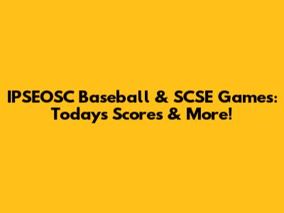 IPSEOSC Baseball & SCSE Games: Today's Scores & More!