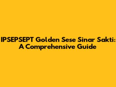 IPSEPSEPT Golden Sese Sinar Sakti: A Comprehensive Guide