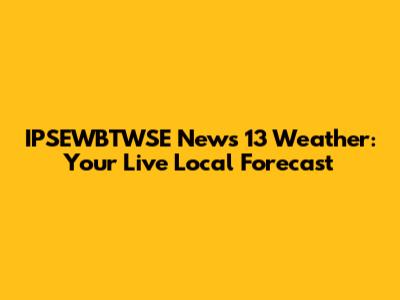 IPSEWBTWSE News 13 Weather: Your Live Local Forecast