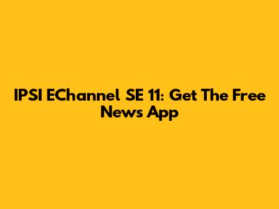 IPSI EChannel SE 11: Get The Free News App