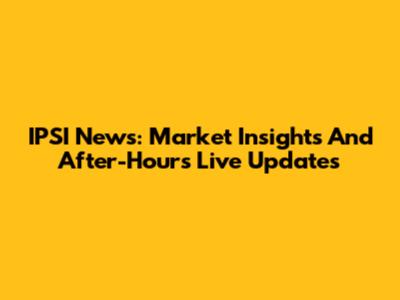 IPSI News: Market Insights And After-Hours Live Updates
