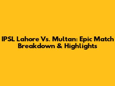 IPSL Lahore Vs. Multan: Epic Match Breakdown & Highlights