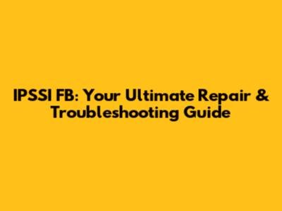 IPSSI FB: Your Ultimate Repair & Troubleshooting Guide