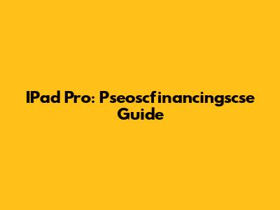 IPad Pro: Pseoscfinancingscse Guide