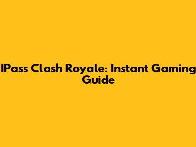 IPass Clash Royale: Instant Gaming Guide