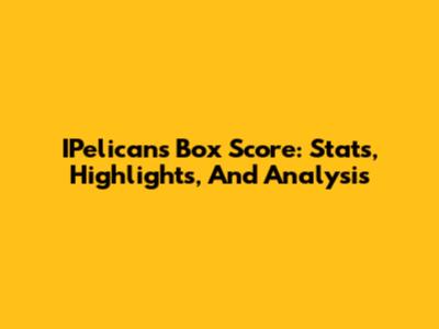 IPelicans Box Score: Stats, Highlights, And Analysis