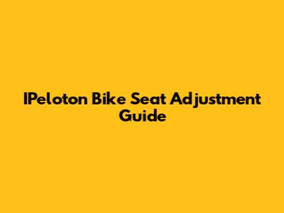 IPeloton Bike Seat Adjustment Guide