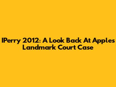 IPerry 2012: A Look Back At Apple's Landmark Court Case