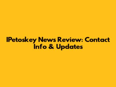 IPetoskey News Review: Contact Info & Updates
