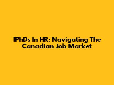 IPhDs In HR: Navigating The Canadian Job Market