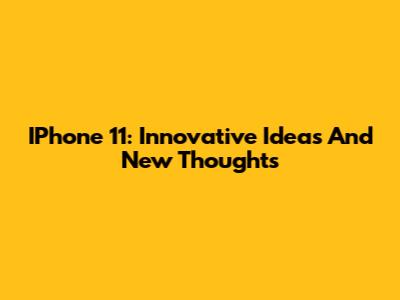 IPhone 11: Innovative Ideas And New Thoughts