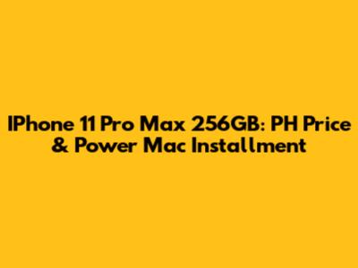 IPhone 11 Pro Max 256GB: PH Price & Power Mac Installment