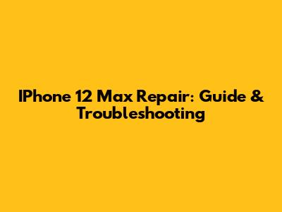 IPhone 12 Max Repair: Guide & Troubleshooting