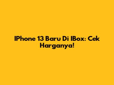 IPhone 13 Baru Di IBox: Cek Harganya!