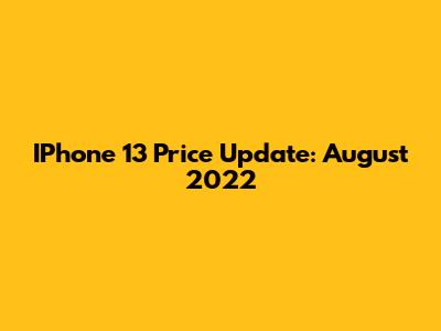 IPhone 13 Price Update: August 2022