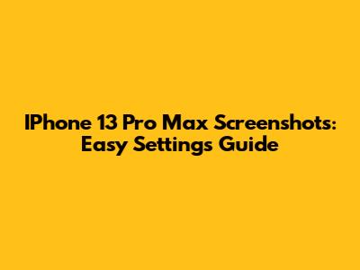 IPhone 13 Pro Max Screenshots: Easy Settings Guide
