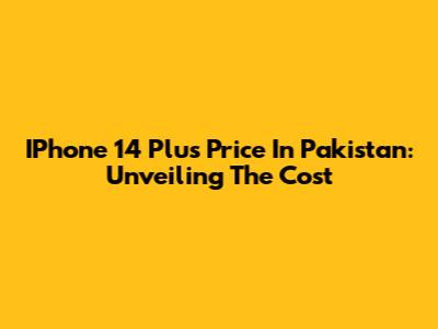 IPhone 14 Plus Price In Pakistan: Unveiling The Cost