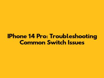 IPhone 14 Pro: Troubleshooting Common Switch Issues