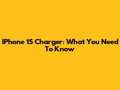 IPhone 15 Charger: What You Need To Know