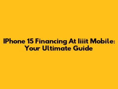 IPhone 15 Financing At Iiiit Mobile: Your Ultimate Guide