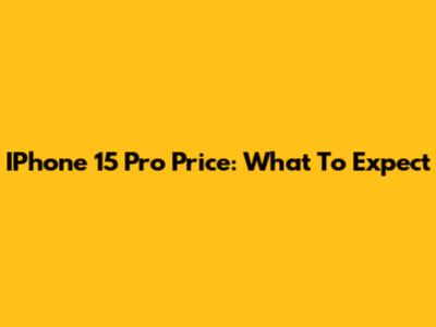 IPhone 15 Pro Price: What To Expect
