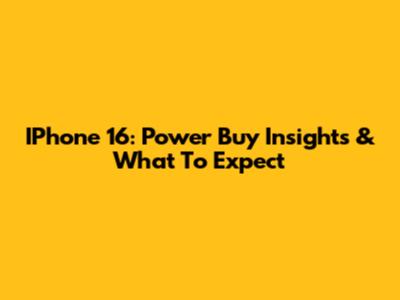 IPhone 16: Power Buy Insights & What To Expect