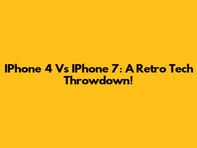 IPhone 4 Vs IPhone 7: A Retro Tech Throwdown!