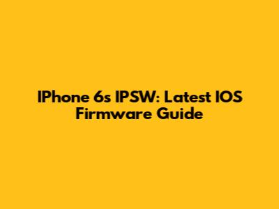 IPhone 6s IPSW: Latest IOS Firmware Guide