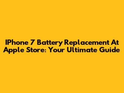 IPhone 7 Battery Replacement At Apple Store: Your Ultimate Guide