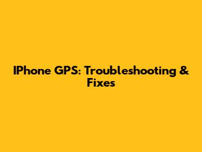 IPhone GPS: Troubleshooting & Fixes
