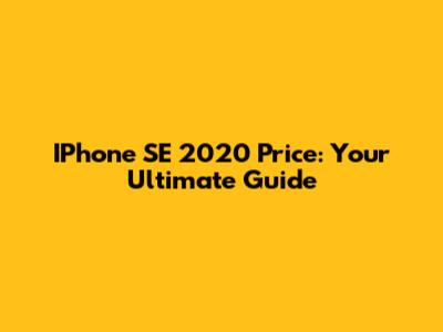 IPhone SE 2020 Price: Your Ultimate Guide